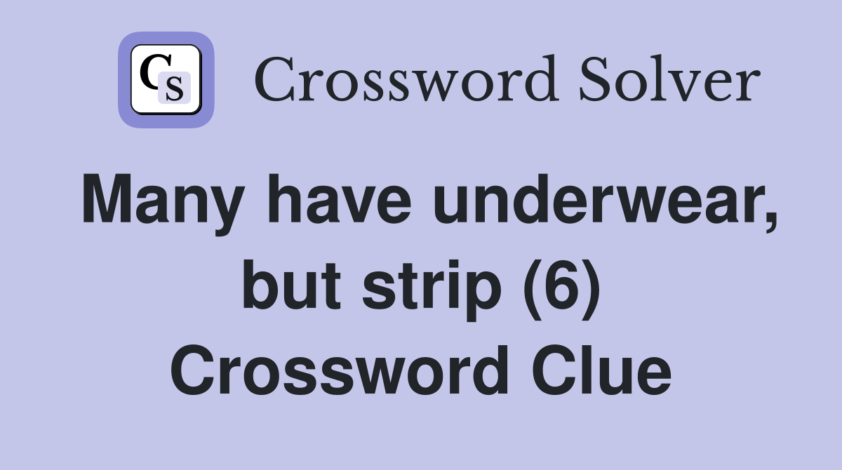 Many have underwear, but strip (6) Crossword Clue Answers Crossword